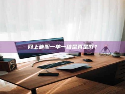 章丘网上兼职一单一结是真是假？