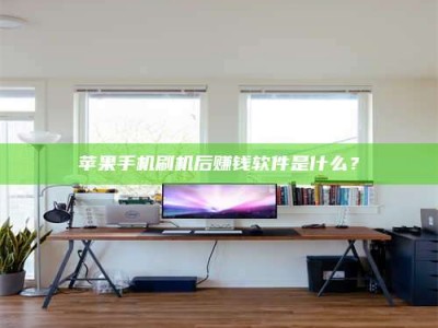 章丘苹果手机刷机后赚钱软件是什么？