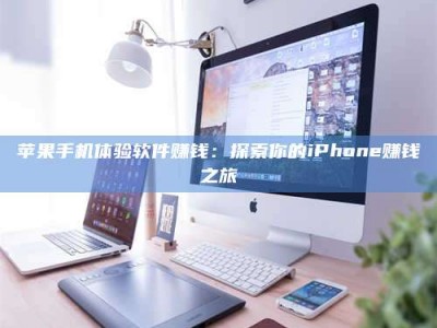 章丘苹果手机体验软件赚钱：探索你的iPhone赚钱之旅