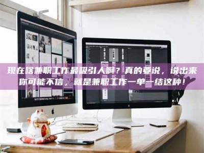 章丘现在啥兼职工作最吸引人啊？真的要说，说出来你可能不信，就是兼职工作一单一结这种！