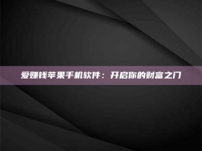 章丘爱赚钱苹果手机软件：开启你的财富之门