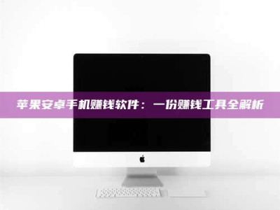 章丘苹果安卓手机赚钱软件：一份赚钱工具全解析