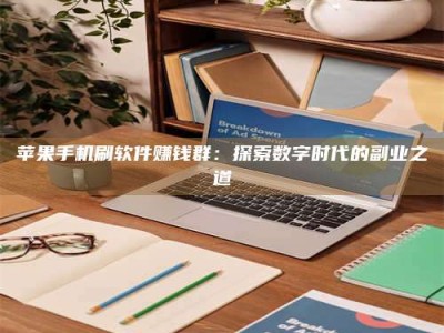 章丘苹果手机刷软件赚钱群：探索数字时代的副业之道