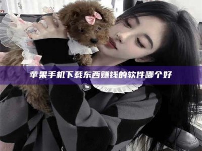 章丘苹果手机下载东西赚钱的软件哪个好