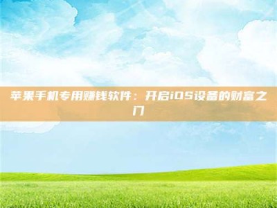 章丘苹果手机专用赚钱软件：开启iOS设备的财富之门